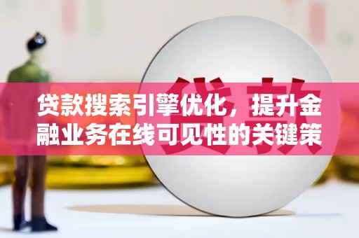 下城贷款搜索引擎优化，提升金融业务在线可见性的关键策略