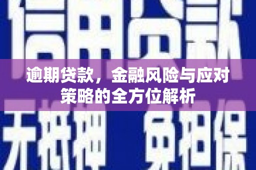 下城逾期贷款，金融风险与应对策略的全方位解析