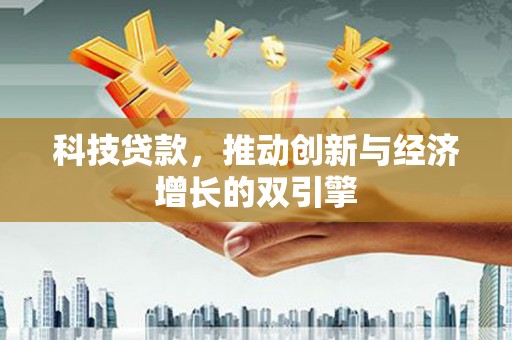 下城科技贷款，推动创新与经济增长的双引擎