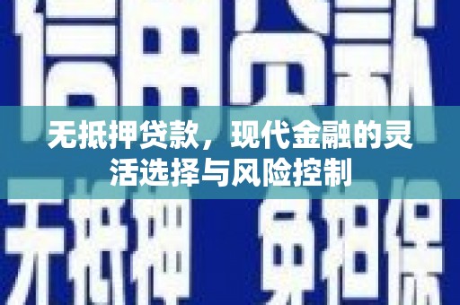 下城无抵押贷款，现代金融的灵活选择与风险控制