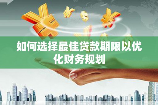 下城如何选择最佳贷款期限以优化财务规划