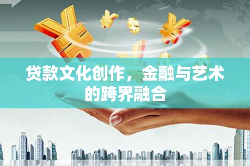 下城贷款文化创作，金融与艺术的跨界融合