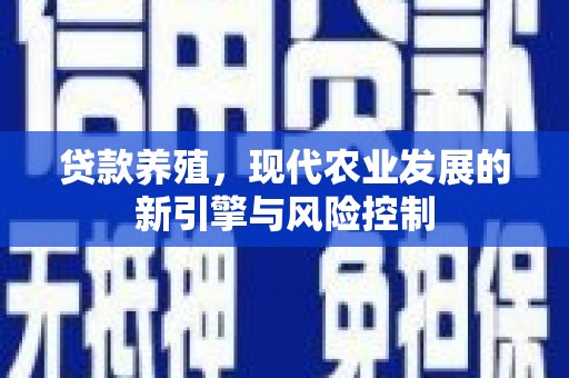 下城贷款养殖，现代农业发展的新引擎与风险控制