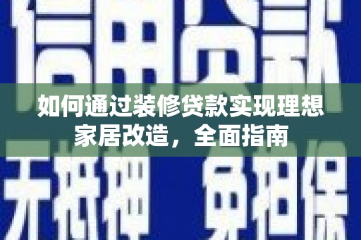 下城如何通过装修贷款实现理想家居改造，全面指南