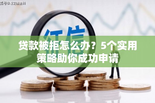 下城贷款被拒怎么办？5个实用策略助你成功申请