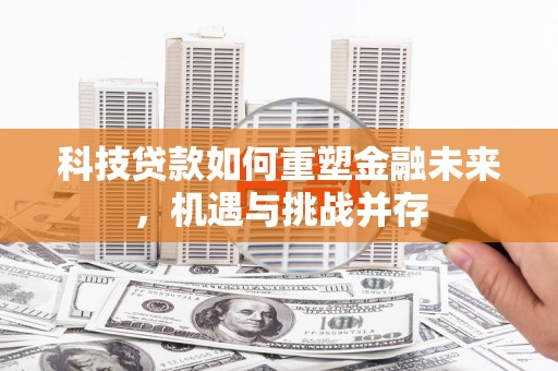 下城科技贷款如何重塑金融未来，机遇与挑战并存