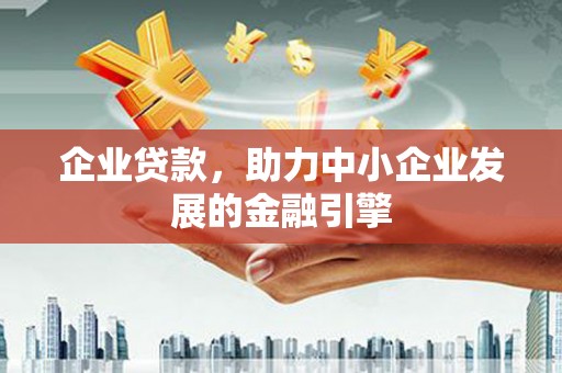 下城企业贷款，助力中小企业发展的金融引擎