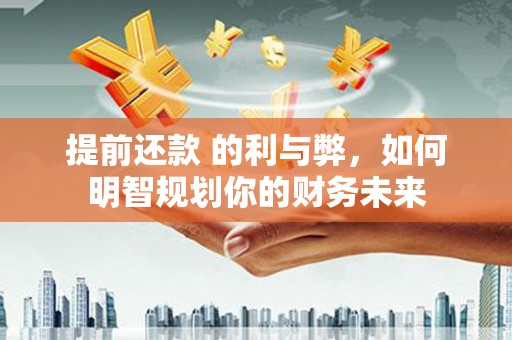 下城提前还款 的利与弊，如何明智规划你的财务未来