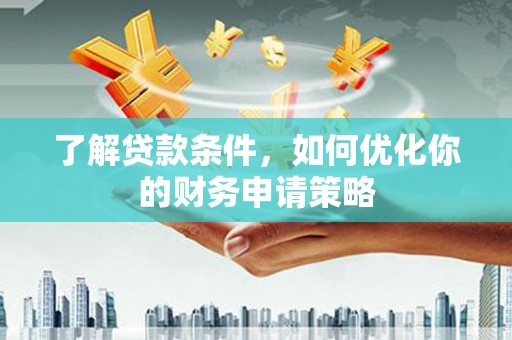 下城了解贷款条件，如何优化你的财务申请策略