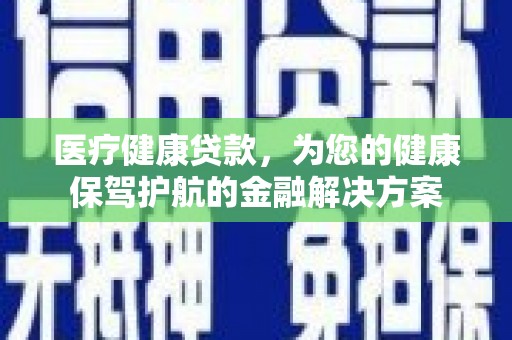 下城医疗健康贷款，为您的健康保驾护航的金融解决方案