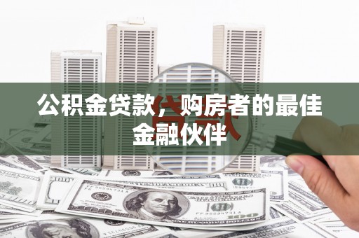 下城公积金贷款，购房者的最佳金融伙伴
