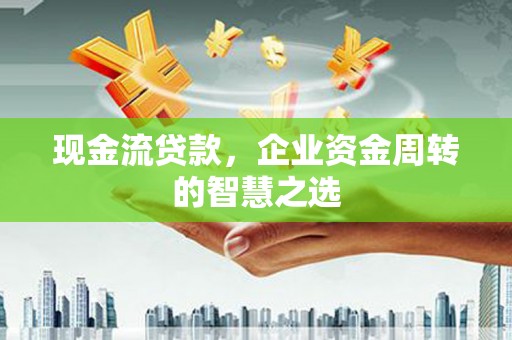 下城现金流贷款，企业资金周转的智慧之选