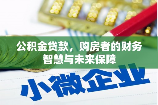 下城公积金贷款，购房者的财务智慧与未来保障