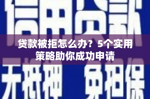 下城贷款被拒怎么办？5个实用策略助你成功申请