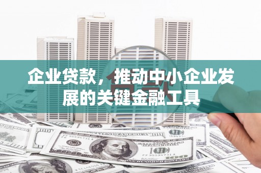 下城企业贷款，推动中小企业发展的关键金融工具