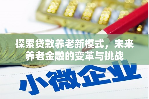 下城探索贷款养老新模式，未来养老金融的变革与挑战