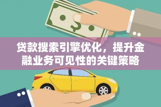下城贷款搜索引擎优化，提升金融业务可见性的关键策略