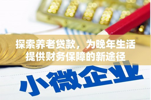 下城探索养老贷款，为晚年生活提供财务保障的新途径