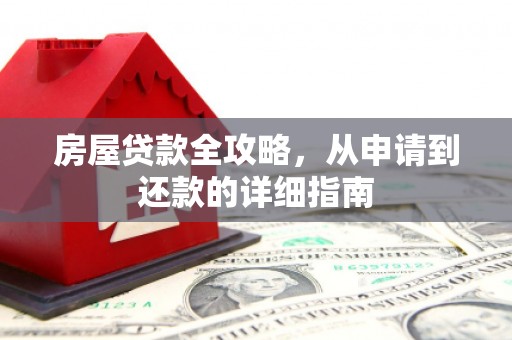 下城房屋贷款全攻略，从申请到还款的详细指南