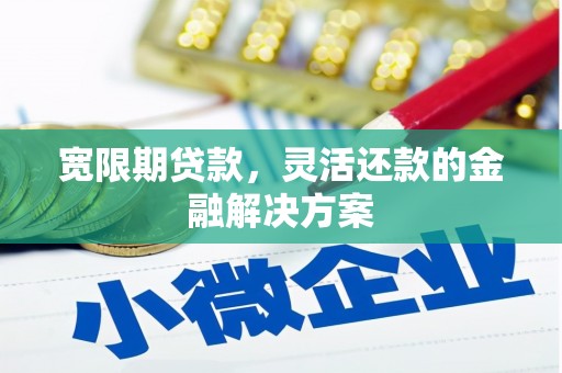 下城宽限期贷款，灵活还款的金融解决方案