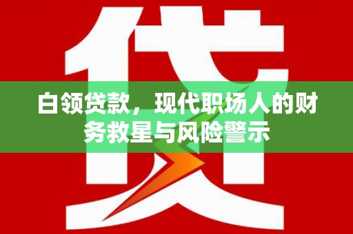 下城白领贷款，现代职场人的财务救星与风险警示