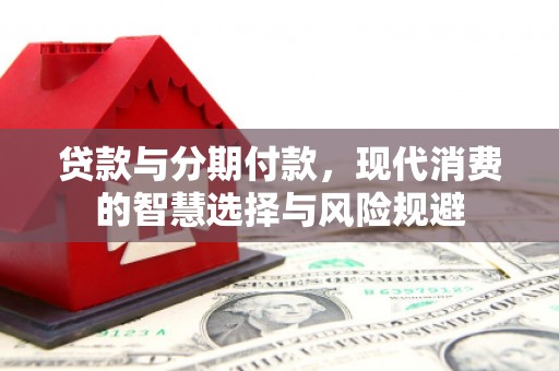 下城贷款与分期付款，现代消费的智慧选择与风险规避