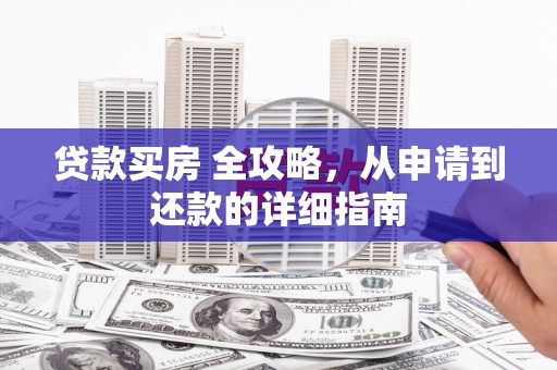下城贷款买房 全攻略，从申请到还款的详细指南