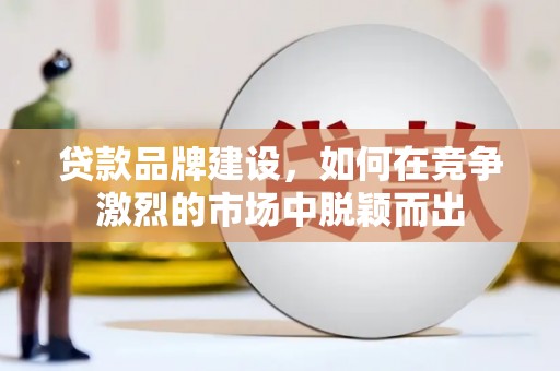 下城贷款品牌建设，如何在竞争激烈的市场中脱颖而出