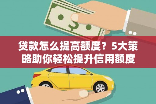下城贷款怎么提高额度？5大策略助你轻松提升信用额度