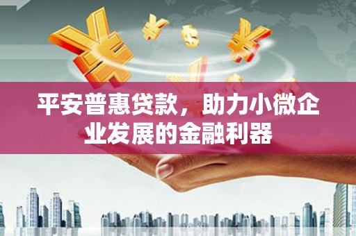 下城平安普惠贷款，助力小微企业发展的金融利器