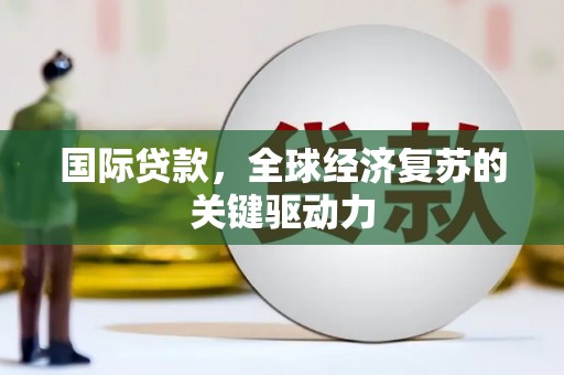 下城国际贷款，全球经济复苏的关键驱动力