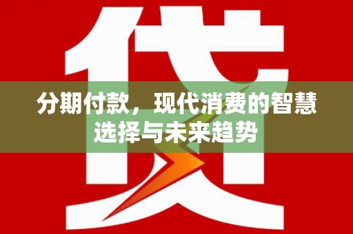 下城分期付款，现代消费的智慧选择与未来趋势