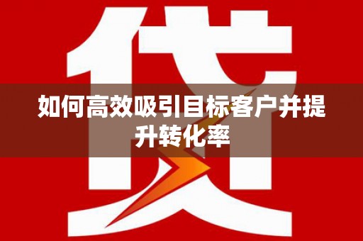 下城如何高效吸引目标客户并提升转化率