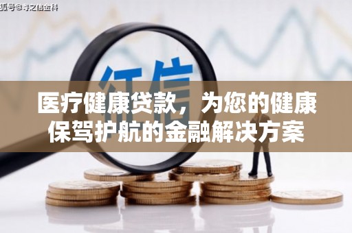 下城医疗健康贷款，为您的健康保驾护航的金融解决方案