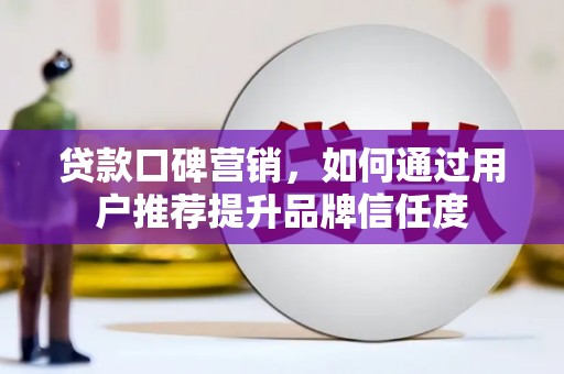 下城贷款口碑营销，如何通过用户推荐提升品牌信任度
