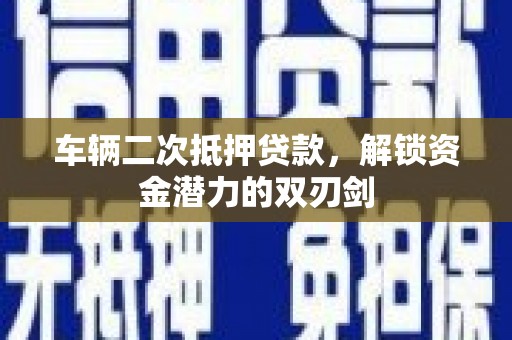 下城车辆二次抵押贷款，解锁资金潜力的双刃剑