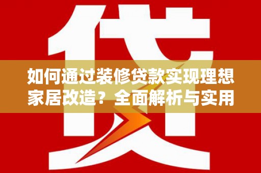 下城如何通过装修贷款实现理想家居改造？全面解析与实用指南