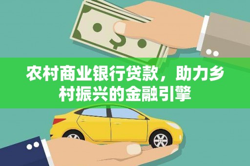 下城农村商业银行贷款，助力乡村振兴的金融引擎