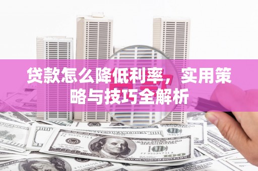 下城贷款怎么降低利率，实用策略与技巧全解析