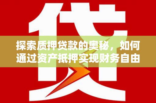下城探索质押贷款的奥秘，如何通过资产抵押实现财务自由