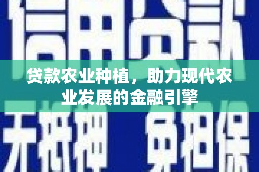 下城贷款农业种植，助力现代农业发展的金融引擎