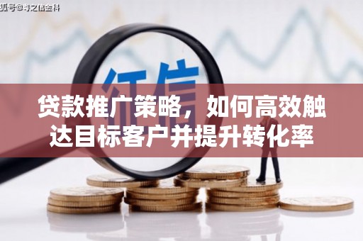 下城贷款推广策略，如何高效触达目标客户并提升转化率