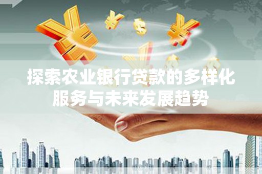 下城探索农业银行贷款的多样化服务与未来发展趋势