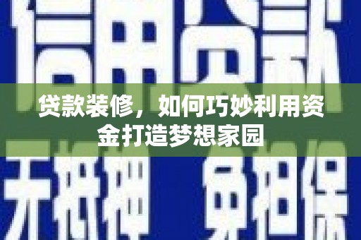 下城贷款装修，如何巧妙利用资金打造梦想家园