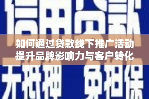 下城如何通过贷款线下推广活动提升品牌影响力与客户转化率