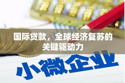 下城国际贷款，全球经济复苏的关键驱动力