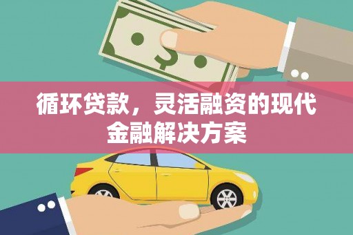 下城循环贷款，灵活融资的现代金融解决方案