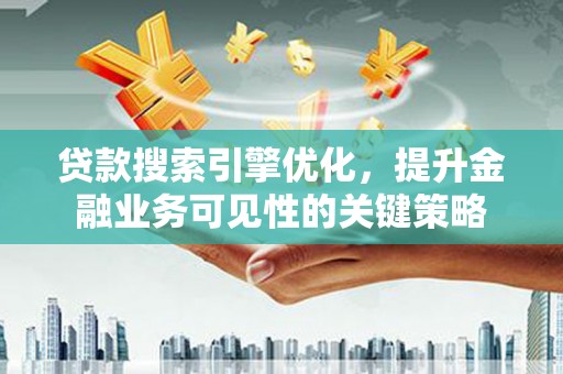 下城贷款搜索引擎优化，提升金融业务可见性的关键策略