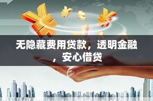 下城无隐藏费用贷款，透明金融，安心借贷