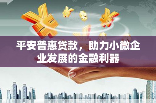 下城平安普惠贷款，助力小微企业发展的金融利器